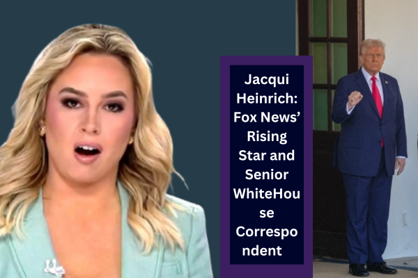 Jacqui Heinrich Fox News’ Rising Star and Senior White House Correspondent